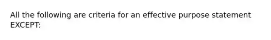 All the following are criteria for an effective purpose statement EXCEPT: