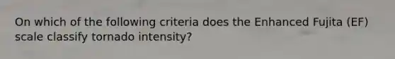 On which of the following criteria does the Enhanced Fujita (EF) scale classify tornado intensity?