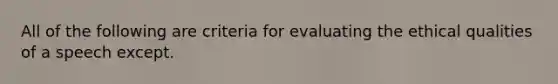 All of the following are criteria for evaluating the ethical qualities of a speech except.