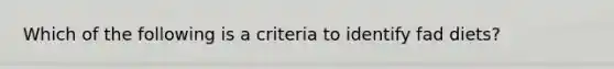 Which of the following is a criteria to identify fad diets?