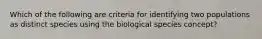 Which of the following are criteria for identifying two populations as distinct species using the biological species concept?