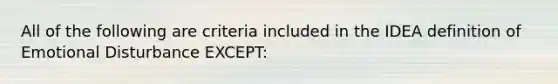 All of the following are criteria included in the IDEA definition of Emotional Disturbance EXCEPT: