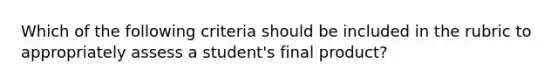 Which of the following criteria should be included in the rubric to appropriately assess a student's final product?