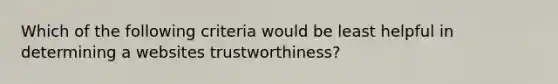 Which of the following criteria would be least helpful in determining a websites trustworthiness?