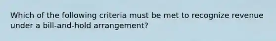 Which of the following criteria must be met to recognize revenue under a bill-and-hold arrangement?