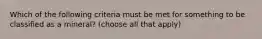 Which of the following criteria must be met for something to be classified as a mineral? (choose all that apply)