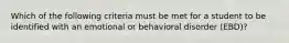 Which of the following criteria must be met for a student to be identified with an emotional or behavioral disorder (EBD)?