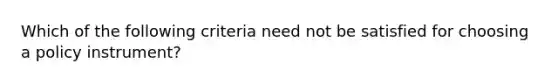 Which of the following criteria need not be satisfied for choosing a policy instrument?