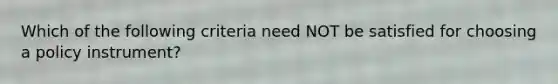 Which of the following criteria need NOT be satisfied for choosing a policy instrument?