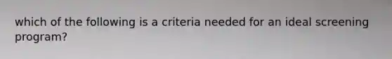 which of the following is a criteria needed for an ideal screening program?