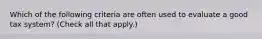 Which of the following criteria are often used to evaluate a good tax system? (Check all that apply.)