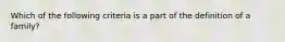 Which of the following criteria is a part of the definition of a family?