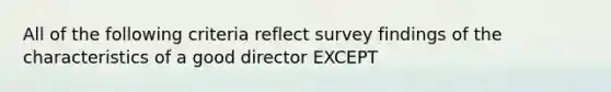 All of the following criteria reflect survey findings of the characteristics of a good director EXCEPT