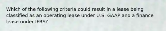 Which of the following criteria could result in a lease being classified as an operating lease under U.S. GAAP and a finance lease under IFRS?