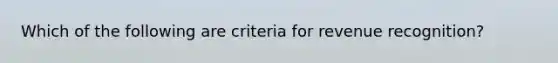 Which of the following are criteria for revenue recognition?