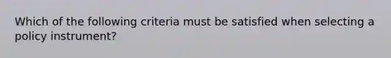 Which of the following criteria must be satisfied when selecting a policy instrument?