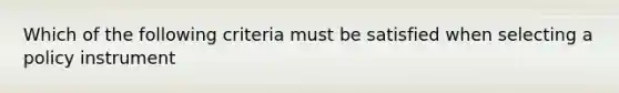 Which of the following criteria must be satisfied when selecting a policy instrument