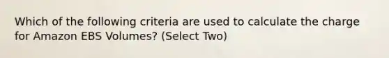 Which of the following criteria are used to calculate the charge for Amazon EBS Volumes? (Select Two)