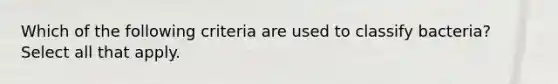 Which of the following criteria are used to classify bacteria? Select all that apply.