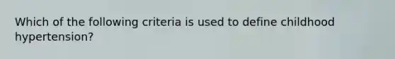 Which of the following criteria is used to define childhood hypertension?