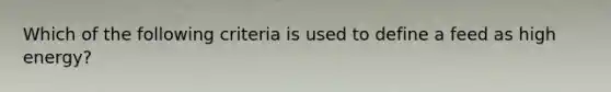 Which of the following criteria is used to define a feed as high energy?