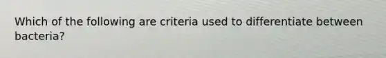 Which of the following are criteria used to differentiate between bacteria?