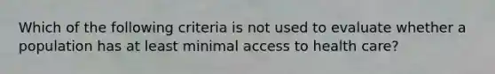 Which of the following criteria is not used to evaluate whether a population has at least minimal access to health care?