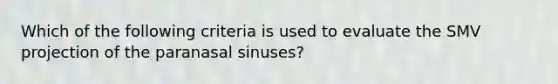 Which of the following criteria is used to evaluate the SMV projection of the paranasal sinuses?