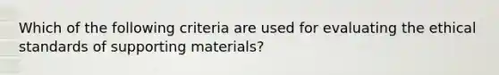 Which of the following criteria are used for evaluating the ethical standards of supporting materials?