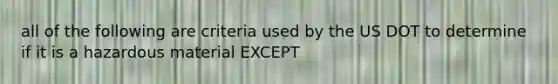 all of the following are criteria used by the US DOT to determine if it is a hazardous material EXCEPT