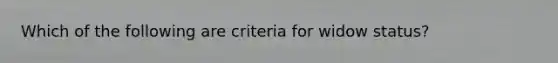 Which of the following are criteria for widow status?