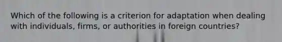 Which of the following is a criterion for adaptation when dealing with individuals, firms, or authorities in foreign countries?