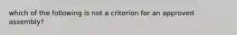 which of the following is not a criterion for an approved assembly?