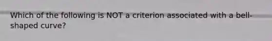 Which of the following is NOT a criterion associated with a bell-shaped curve?