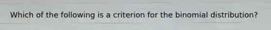 Which of the following is a criterion for the binomial​ distribution?