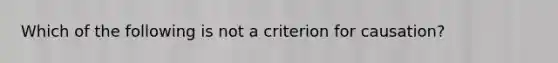 Which of the following is not a criterion for causation?