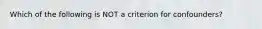 Which of the following is NOT a criterion for confounders?