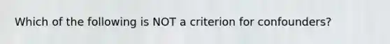 Which of the following is NOT a criterion for confounders?