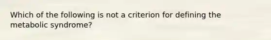 Which of the following is not a criterion for defining the metabolic syndrome?