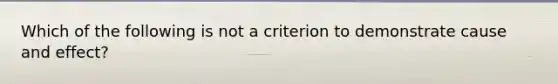 Which of the following is not a criterion to demonstrate cause and effect?