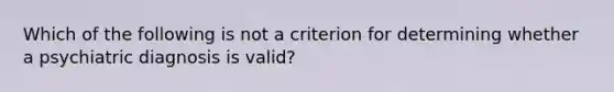 Which of the following is not a criterion for determining whether a psychiatric diagnosis is valid?