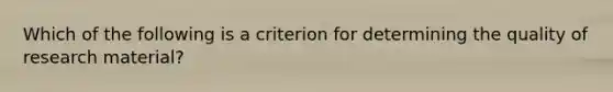 Which of the following is a criterion for determining the quality of research material?