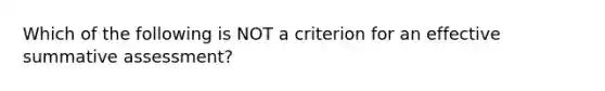 Which of the following is NOT a criterion for an effective summative assessment?