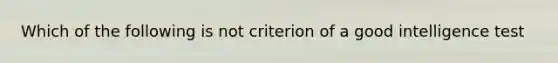 Which of the following is not criterion of a good intelligence test