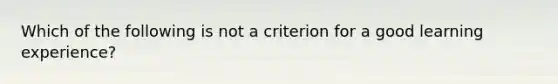 Which of the following is not a criterion for a good learning experience?