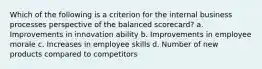 Which of the following is a criterion for the internal business processes perspective of the balanced scorecard? a. Improvements in innovation ability b. Improvements in employee morale c. Increases in employee skills d. Number of new products compared to competitors