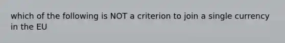 which of the following is NOT a criterion to join a single currency in the EU