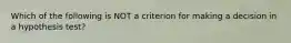 Which of the following is NOT a criterion for making a decision in a hypothesis​ test?