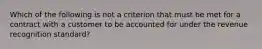 Which of the following is not a criterion that must be met for a contract with a customer to be accounted for under the revenue recognition standard?