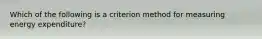 Which of the following is a criterion method for measuring energy expenditure?